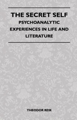 The Secret Self - Psychoanalytic Experiences In Life And Literature