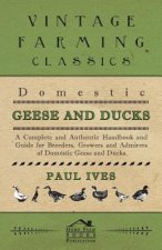 Domestic Geese And Ducks - A Complete And Authentic Handbook And Guide For Breeders, Growers And Admirers Of Domestic Geese And Ducks