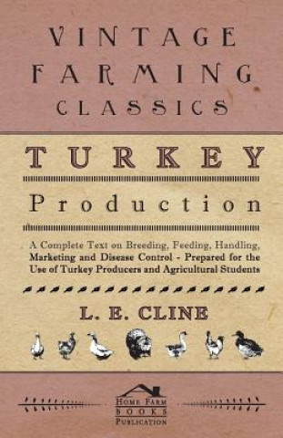 Turkey Production - A Complete Text On Breeding, Feeding, Handling, Marketing And Disease Control - Prepared For The Use Of Turkey Producers And Agric