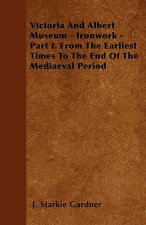 Victoria And Albert Museum - Ironwork - Part I. From The Earliest Times To The End Of The Mediaeval Period