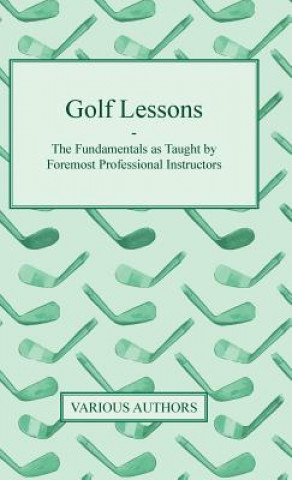 Golf Lessons - The Fundamentals as Taught by Foremost Professional Instructors