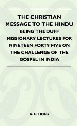 The Christian Message To The Hindu - Being The Duff Missionary Lectures For Nineteen Forty Five On The Challenge Of The Gospel In India