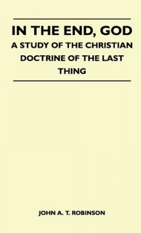 In The End, God - A Study Of The Christian Doctrine Of The Last Thing