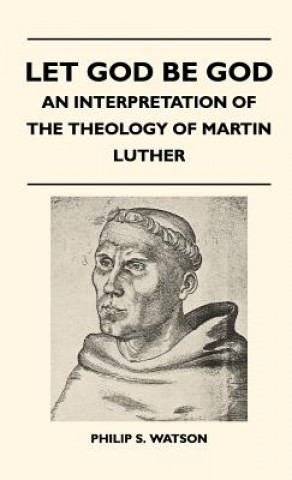 Let God Be God - An Interpretation Of The Theology Of Martin Luther