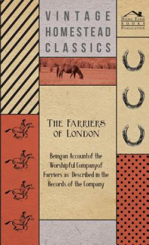 The Farriers Of London - Being An Account Of The Worshipful Company Of Farriers As Described In The Records Of Company