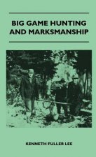 Big Game Hunting And Marksmanship - A Manual On The Rifles, Marksmanship And Methods Best Adapted To The Hunting Of The Big Game Of The Eastern United