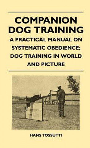 Companion Dog Training - A Practical Manual On Systematic Obedience; Dog Training In World And Picture