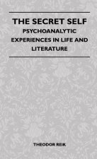 The Secret Self - Psychoanalytic Experiences In Life And Literature