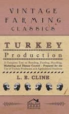 Turkey Production - A Complete Text On Breeding, Feeding, Handling, Marketing And Disease Control - Prepared For The Use Of Turkey Producers And Agric