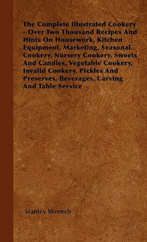 The Complete Illustrated Cookery - Over Two Thousand Recipes And Hints On Housework, Kitchen Equipment, Marketing, Seasonal Cookery, Nursery Cookery,