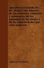 Apicultura o tratado de las abejas y sus labores, de las colmenas, colmenar y colmenero, de los enemigos de las abejas y de las enfermedades que éstas