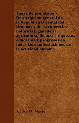 Tierra de promisión - Despcripción general de la República Oriental del Uruguay y de su comercio, industrias, ganadería, agricultura, finanzas, riquez