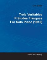 Trois Veritables PR Ludes Flasques by Erik Satie for Solo Piano (1912)