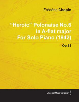 Heroic Polonaise No.6 in A-Flat Major by Fr D Ric Chopin for Solo Piano (1842) Op.53