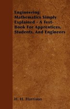 Engineering Mathematics Simply Explained - A Text-Book For Apprentices, Students, And Engineers