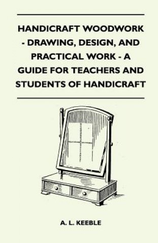 Handicraft Woodwork - Drawing, Design, And Practical Work - A Guide For Teachers And Students Of Handicraft