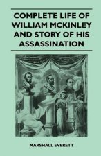 Complete Life of William McKinley and Story of His Assassination - An Authentic and Official Memorial Edition, Containing Every Incident in the Career