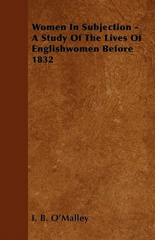 Women In Subjection - A Study Of The Lives Of Englishwomen Before 1832