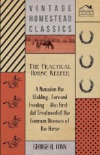 Practical Horse Keeper - A Manual On The Stabling, Care And Feeding - Also First-Aid Treatment Of The Common Diseases Of The Horse