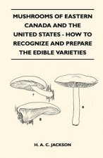 Mushrooms Of Eastern Canada And The United States - How To Recognize And Prepare The Edible Varieties