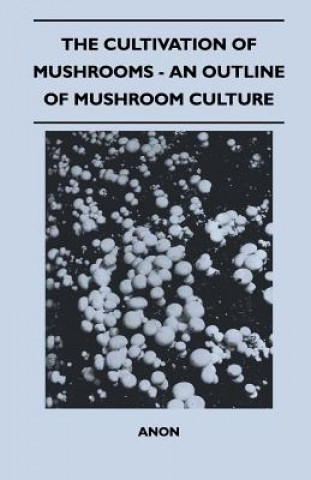The Cultivation of Mushrooms - An Outline of Mushroom Culture