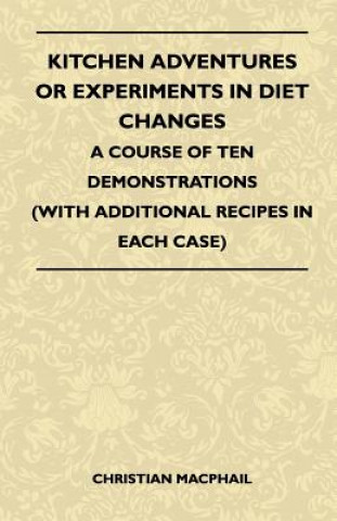 Kitchen Adventures Or Experiments In Diet Changes - A Course Of Ten Demonstrations (With Additional Recipes In Each Case)