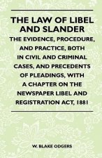The Law Of Libel And Slander - The Evidence, Procedure, And Practice, Both In Civil And Criminal Cases, And Precedents Of Pleadings, With A Chapter On