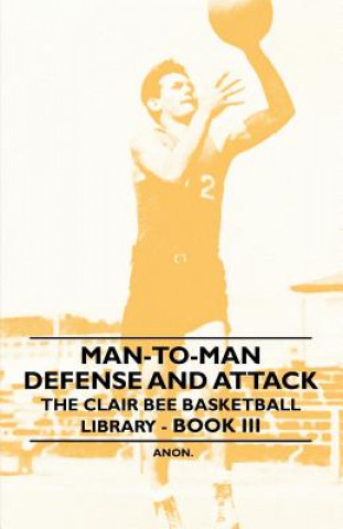 Man-To-Man Defense and Attack - The Clair Bee Basketball Library - Book III