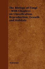 The Biology of Fungi - With Chapters on Classification, Reproduction, Growth and Habitats