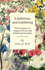 Exhibitions and Exhibiting - With Chapters on Staging Flowers and Exhibiting Vegetables