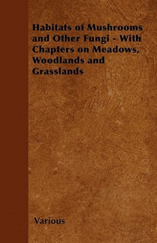 Habitats of Mushrooms and Other Fungi - With Chapters on Meadows, Woodlands and Grasslands