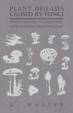 Plant Diseases Caused by Fungi - With Chapters on Structure, Reproduction and Fungicides