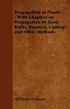 Propagation of Plants - With Chapters on Propagation by Seed, Bulbs, Runners, Cuttings and Other Methods