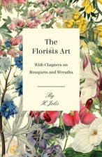 The Florists Art - With Chapters on Bouquets and Wreaths