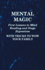 Mental Magic - First Lessons in Mind Reading and Stage Hypnotism - With Tricks to Wow Your Family