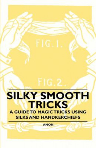 Silky Smooth Tricks - A Guide to Magic Tricks Using Silks and Handkerchiefs