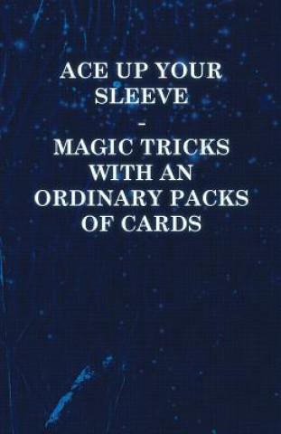 Ace Up Your Sleeve - Magic Tricks with an Ordinary Packs of Cards
