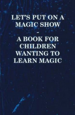 Let's Put on a Magic Show - A Book for Children Wanting to Learn Magic