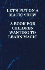 Let's Put on a Magic Show - A Book for Children Wanting to Learn Magic