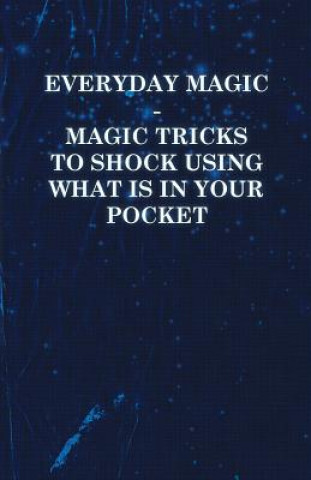 Everyday Magic - Magic Tricks to Shock Using what is in Your Pocket - Coins, Notes, Handkerchiefs, Cigarettes