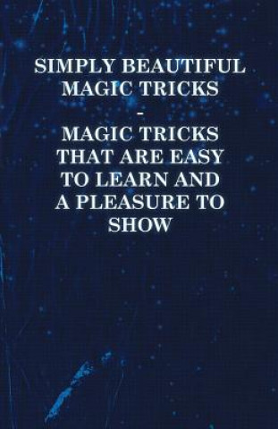 Simply Beautiful Magic Tricks - Magic Tricks that are Easy to Learn and a Pleasure to Show