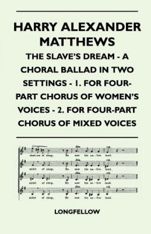 Harry Alexander Matthews - The Slave's Dream - A Choral Ballad in Two Settings - 1. for Four-Part Chorus of Women's Voices - 2. for Four-Part Chorus O