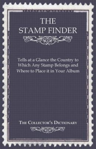 The Stamp Finder - Tells at a Glance the Country to Which Any Stamp Belongs and Where to Place It in Your Album - The Collector's Dictionary