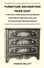 Furniture Decoration Made Easy - A Practical Work Manual for Decorating Furniture by Stenciling, Gold-Leaf Application and FreeHand Painting