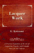 Lacquer Work - A Practical Exposition of the Art of Lacquering Together with Valuable Notes for the Collector