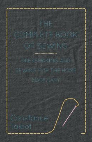 Complete Book of Sewing - Dressmaking and Sewing For the Home Made Easy