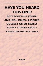 Have You Heard This One? - Best Scottish, Jewish and Irish Jokes - A Picked Collection of Really Funny Stories about These Delightful Folk