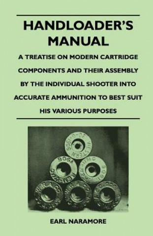 Handloader's Manual - A Treatise on Modern Cartridge Components and Their Assembly by the Individual Shooter Into Accurate Ammunition to Best Suit His