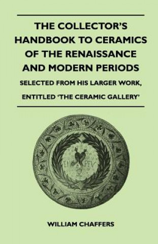 The Collector's Handbook to Ceramics of the Renaissance and Modern Periods - Selected from His Larger Work, Entitled 'The Ceramic Gallery'