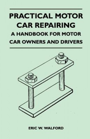 Practical Motor Car Repairing - A Handbook for Motor Car Owners and Drivers